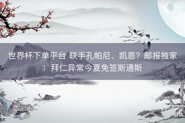 世界杯下单平台 联手孔帕尼、凯恩？邮报独家：拜仁异常今夏免签斯通斯