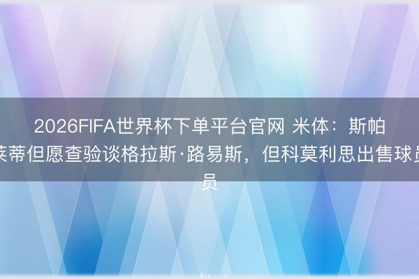 2026FIFA世界杯下单平台官网 米体：斯帕莱蒂但愿查验谈格拉斯·路易斯，但科莫利思出售球员