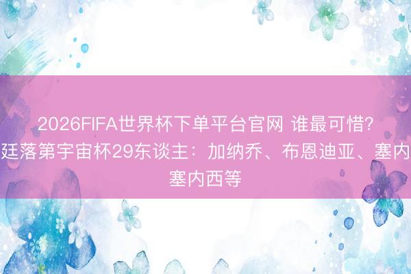 2026FIFA世界杯下单平台官网 谁最可惜？阿根廷落第宇宙杯29东谈主：加纳乔、布恩迪亚、塞内西等