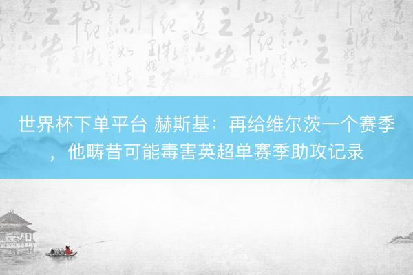 世界杯下单平台 赫斯基：再给维尔茨一个赛季，他畴昔可能毒害英超单赛季助攻记录