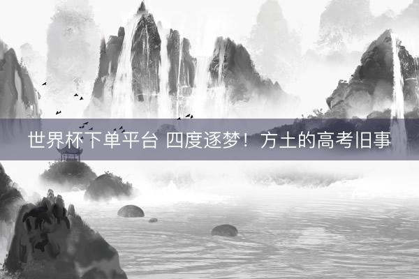 世界杯下单平台 四度逐梦！方土的高考旧事