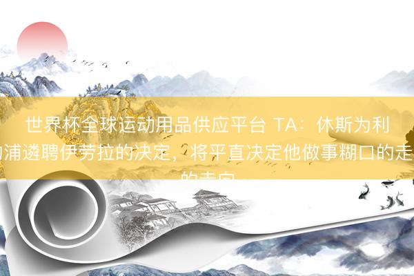 世界杯全球运动用品供应平台 TA：休斯为利物浦遴聘伊劳拉的决定，将平直决定他做事糊口的走向
