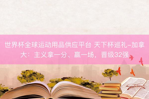 世界杯全球运动用品供应平台 天下杯巡礼-加拿大：主义拿一分、赢一场，晋级32强