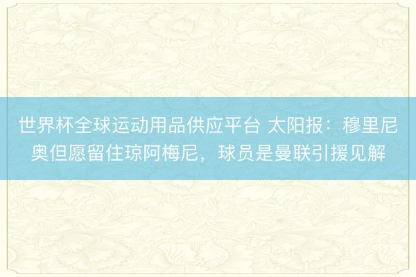世界杯全球运动用品供应平台 太阳报：穆里尼奥但愿留住琼阿梅尼，球员是曼联引援见解