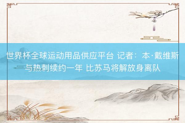 世界杯全球运动用品供应平台 记者：本·戴维斯与热刺续约一年 比苏马将解放身离队