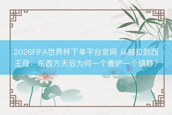 2026FIFA世界杯下单平台官网 从赫拉到西王母：东西方天后为何一个善妒一个镇静？