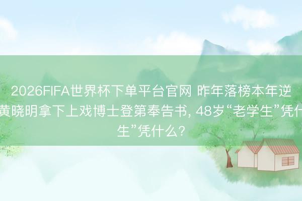2026FIFA世界杯下单平台官网 昨年落榜本年逆袭! 黄晓明拿下上戏博士登第奉告书， 48岁“老学生”凭什么?