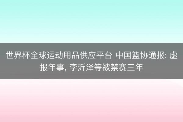 世界杯全球运动用品供应平台 中国篮协通报: 虚报年事， 李沂泽等被禁赛三年
