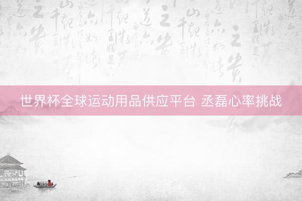 世界杯全球运动用品供应平台 丞磊心率挑战