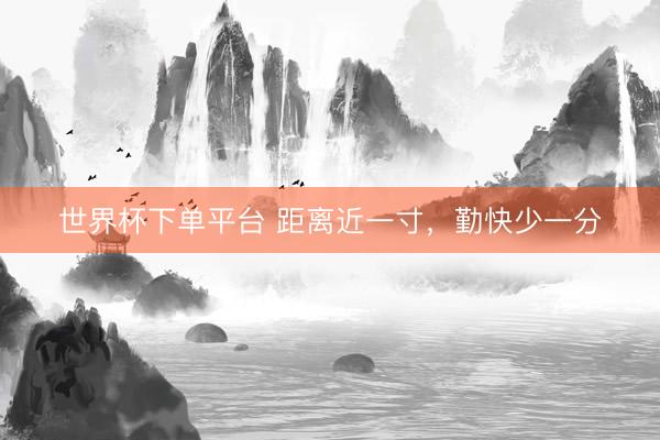 世界杯下单平台 距离近一寸，勤快少一分