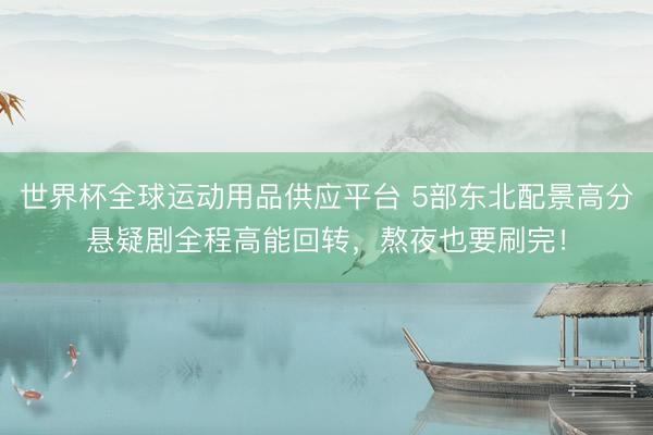 世界杯全球运动用品供应平台 5部东北配景高分悬疑剧全程高能回转，熬夜也要刷完！