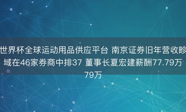 世界杯全球运动用品供应平台 南京证券旧年营收畛域在46家券商中排37 董事长夏宏建薪酬77.79万
