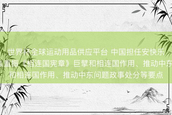世界杯全球运动用品供应平台 中国担任安快乐5月轮值主席,将聚焦重振《相连国宪章》巨擘和相连国作用、推动中东问题政事处分等要点